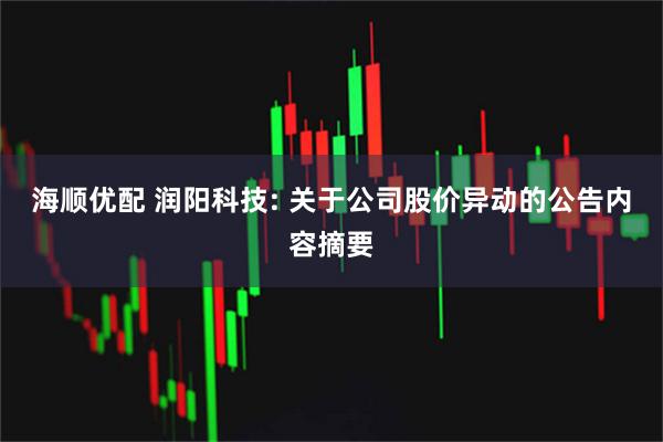 海顺优配 润阳科技: 关于公司股价异动的公告内容摘要