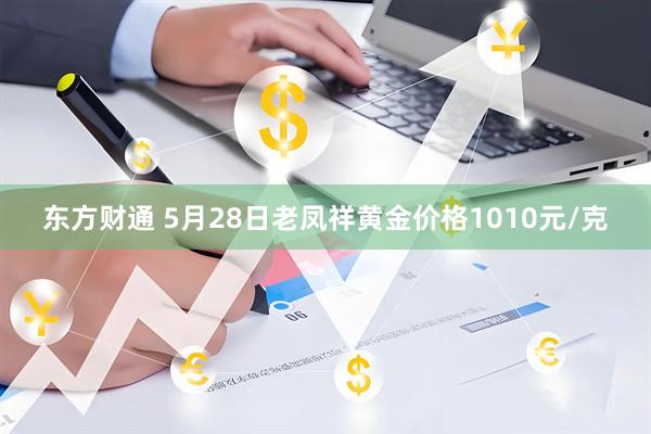 东方财通 5月28日老凤祥黄金价格1010元/克