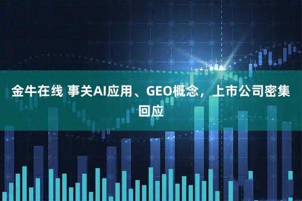 金牛在线 事关AI应用、GEO概念，上市公司密集回应
