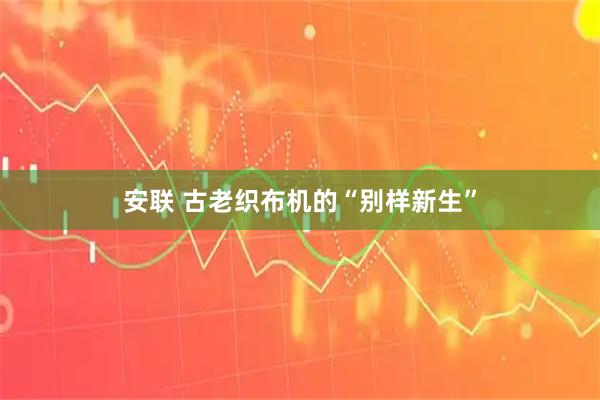 安联 古老织布机的“别样新生”