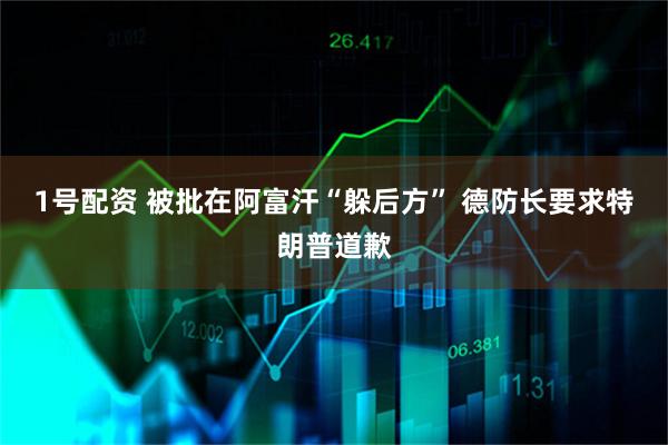 1号配资 被批在阿富汗“躲后方” 德防长要求特朗普道歉