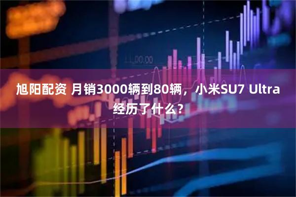 旭阳配资 月销3000辆到80辆，小米SU7 Ultra经历了什么？