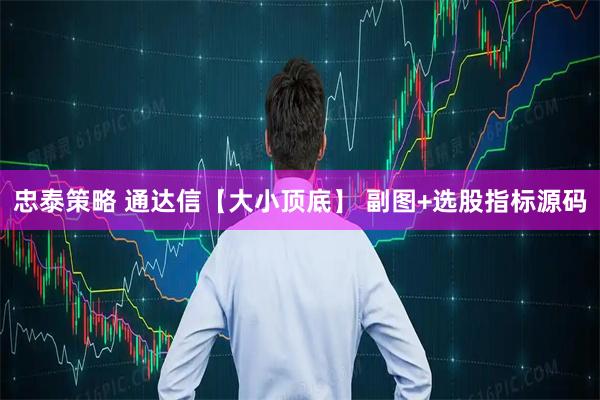 忠泰策略 通达信【大小顶底】 副图+选股指标源码