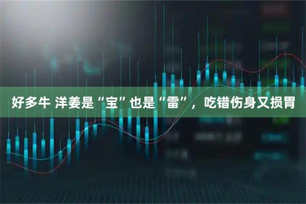 好多牛 洋姜是“宝”也是“雷”，吃错伤身又损胃