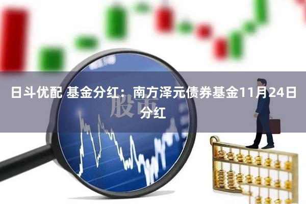日斗优配 基金分红：南方泽元债券基金11月24日分红