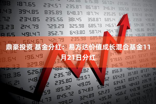 鼎豪投资 基金分红：易方达价值成长混合基金11月21日分红