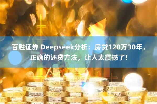 百胜证券 Deepseek分析：房贷120万30年，正确的还贷方法，让人太震撼了!