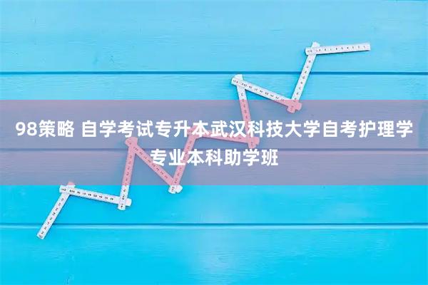 98策略 自学考试专升本武汉科技大学自考护理学专业本科助学班
